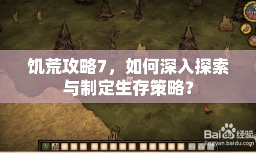 饑荒攻略7，如何深入探索與制定生存策略？