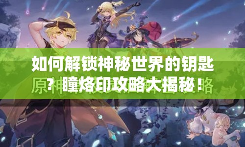 如何解鎖神秘世界的鑰匙？瞳烙印攻略大揭秘！