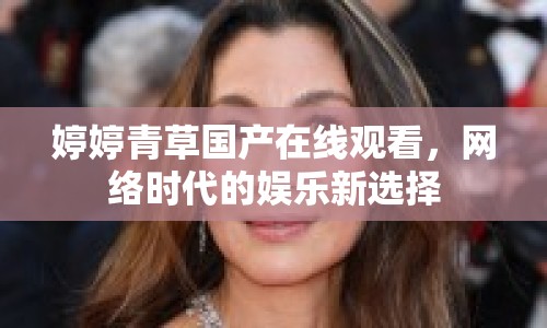 婷婷青草國(guó)產(chǎn)在線觀看，網(wǎng)絡(luò)時(shí)代的娛樂(lè)新選擇