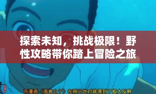 探索未知，挑戰(zhàn)極限！野性攻略帶你踏上冒險(xiǎn)之旅？