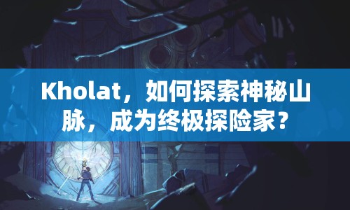 Kholat，如何探索神秘山脈，成為終極探險(xiǎn)家？