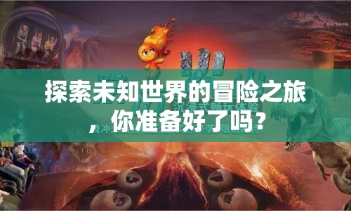 探索未知世界的冒險(xiǎn)之旅，你準(zhǔn)備好了嗎？