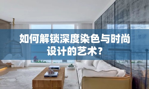 如何解鎖深度染色與時(shí)尚設(shè)計(jì)的藝術(shù)？