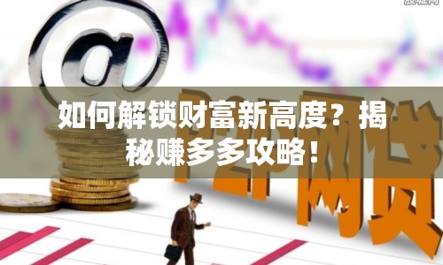 如何解鎖財富新高度？揭秘賺多多攻略！