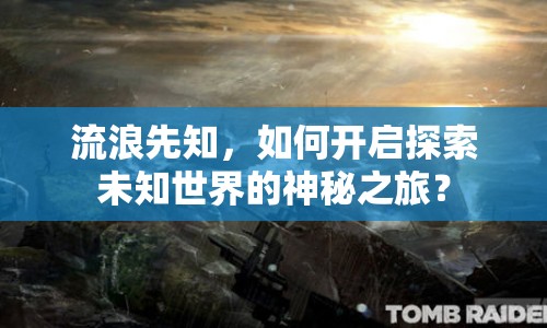 流浪先知，如何開啟探索未知世界的神秘之旅？
