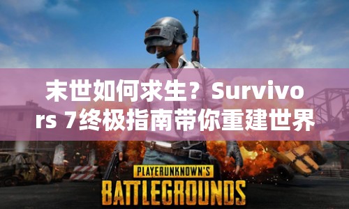 末世如何求生？Survivors 7終極指南帶你重建世界