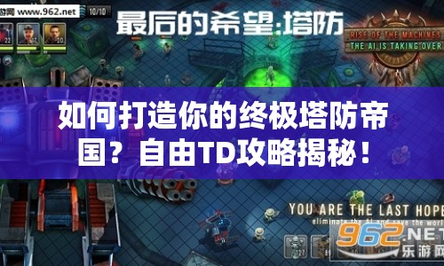 如何打造你的終極塔防帝國？自由TD攻略揭秘！