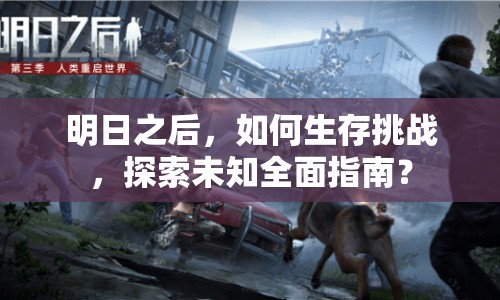 明日之后，如何生存挑戰(zhàn)，探索未知全面指南？