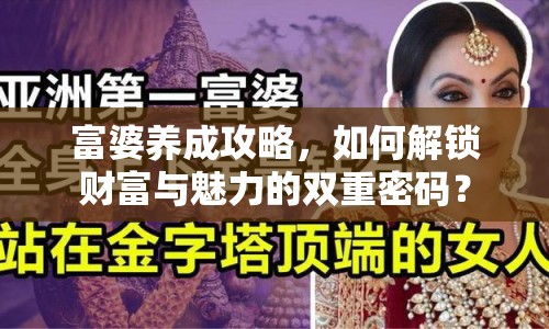 富婆養(yǎng)成攻略，如何解鎖財(cái)富與魅力的雙重密碼？