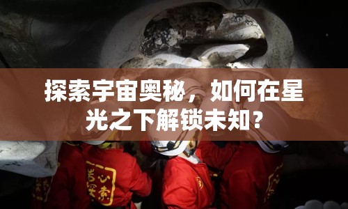 探索宇宙奧秘，如何在星光之下解鎖未知？