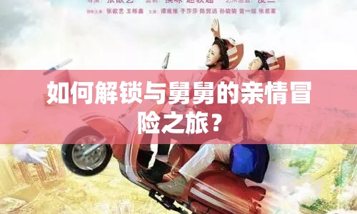 如何解鎖與舅舅的親情冒險(xiǎn)之旅？
