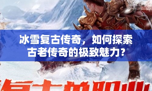 冰雪復(fù)古傳奇，如何探索古老傳奇的極致魅力？