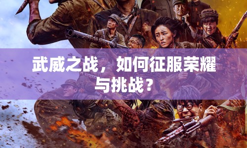 武威之戰(zhàn)，如何征服榮耀與挑戰(zhàn)？