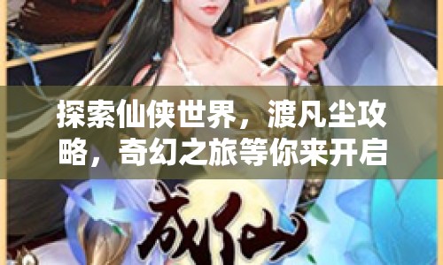 探索仙俠世界，渡凡塵攻略，奇幻之旅等你來開啟？