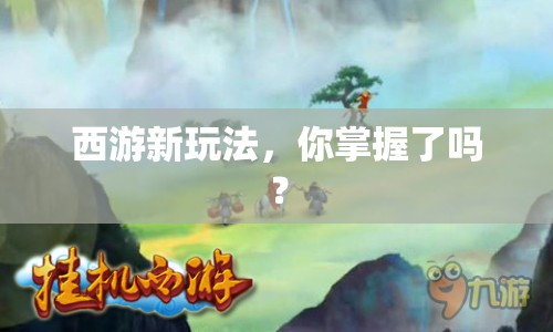 西游新玩法，你掌握了嗎？