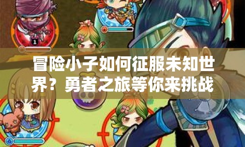 冒險小子如何征服未知世界？勇者之旅等你來挑戰(zhàn)！