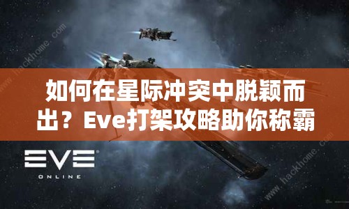 如何在星際沖突中脫穎而出？Eve打架攻略助你稱霸星際！