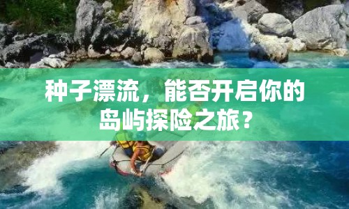 種子漂流，能否開啟你的島嶼探險(xiǎn)之旅？