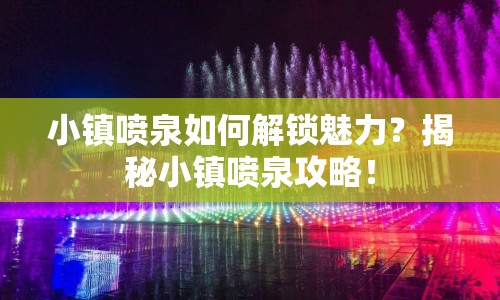 小鎮(zhèn)噴泉如何解鎖魅力？揭秘小鎮(zhèn)噴泉攻略！