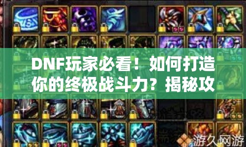DNF玩家必看！如何打造你的終極戰(zhàn)斗力？揭秘攻略組的秘密武器！