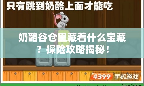 奶酪谷倉(cāng)里藏著什么寶藏？探險(xiǎn)攻略揭秘！