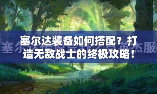 塞爾達裝備如何搭配？打造無敵戰(zhàn)士的終極攻略！