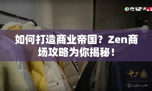 如何打造商業(yè)帝國？Zen商場攻略為你揭秘！