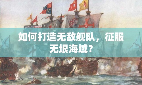 如何打造無敵艦隊，征服無垠海域？