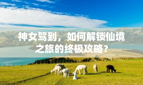 神女駕到，如何解鎖仙境之旅的終極攻略？