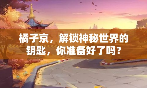 橘子京，解鎖神秘世界的鑰匙，你準備好了嗎？