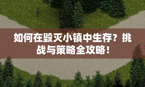如何在毀滅小鎮(zhèn)中生存？挑戰(zhàn)與策略全攻略！