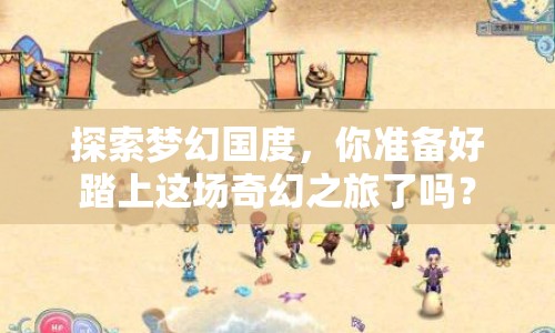 探索夢幻國度，你準(zhǔn)備好踏上這場奇幻之旅了嗎？