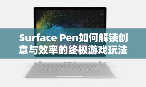 Surface Pen如何解鎖創(chuàng)意與效率的終極游戲玩法？