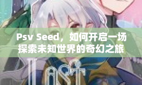 Psv Seed，如何開啟一場(chǎng)探索未知世界的奇幻之旅？