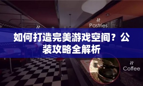 如何打造完美游戲空間？公裝攻略全解析