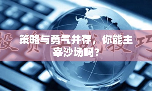 策略與勇氣并存，你能主宰沙場(chǎng)嗎？