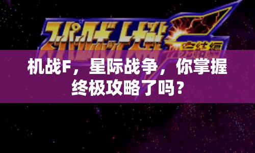 機(jī)戰(zhàn)F，星際戰(zhàn)爭(zhēng)，你掌握終極攻略了嗎？