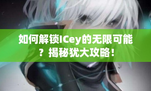 如何解鎖ICey的無(wú)限可能？揭秘猶大攻略！