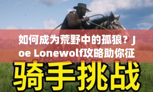 如何成為荒野中的孤狼？Joe Lonewolf攻略助你征服未知挑戰(zhàn)！