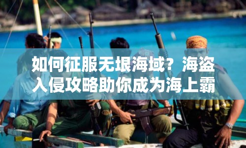 如何征服無垠海域？海盜入侵攻略助你成為海上霸主！