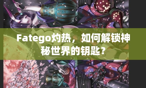 Fatego灼熱，如何解鎖神秘世界的鑰匙？
