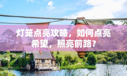 燈籠點(diǎn)亮攻略，如何點(diǎn)亮希望，照亮前路？