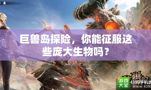 巨獸島探險，你能征服這些龐大生物嗎？