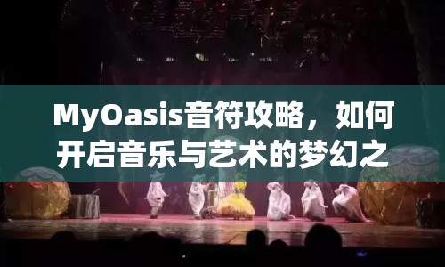 MyOasis音符攻略，如何開(kāi)啟音樂(lè)與藝術(shù)的夢(mèng)幻之旅？
