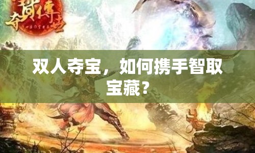 雙人奪寶，如何攜手智取寶藏？