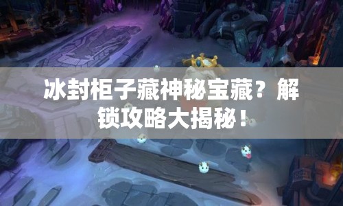 冰封柜子藏神秘寶藏？解鎖攻略大揭秘！