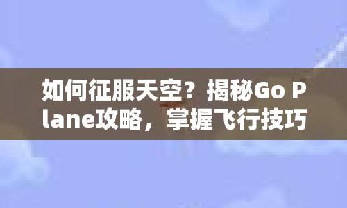 如何征服天空？揭秘Go Plane攻略，掌握飛行技巧！