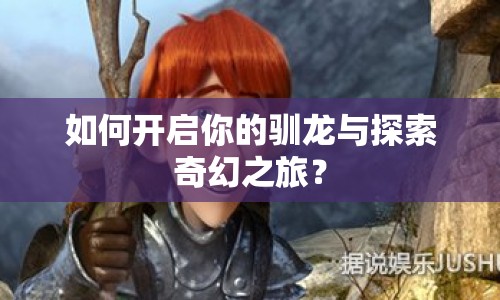 如何開啟你的馴龍與探索奇幻之旅？