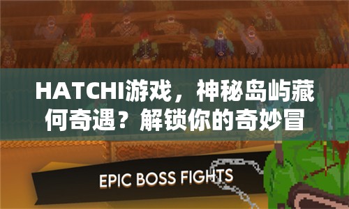HATCHI游戲，神秘島嶼藏何奇遇？解鎖你的奇妙冒險！