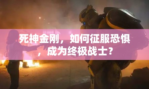 死神金剛，如何征服恐懼，成為終極戰(zhàn)士？